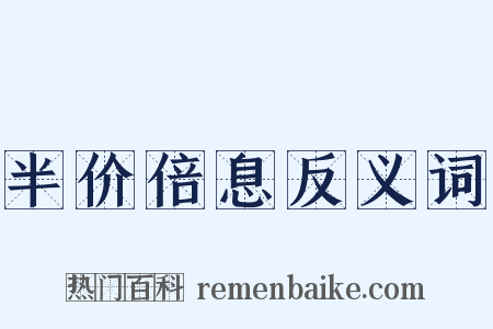 半价倍息反义词是什么意思的图片